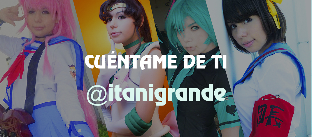 Cuéntame De Ti: Cosplayer @ItaniGrande